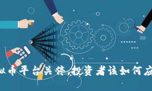 虚拟币平台关停，投资者该如何应对？
