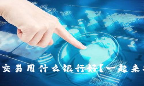 虚拟币交易用什么银行好?一起来揭秘吧!