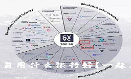 虚拟币交易用什么银行好?一起来揭秘吧!