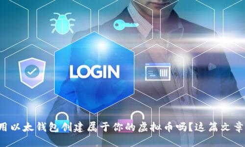 想知道如何用以太钱包创建属于你的虚拟币吗?这篇文章告诉你一切!