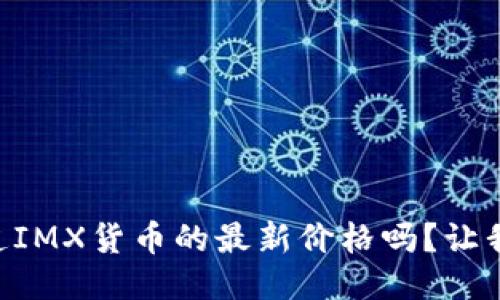 bjiaoti你知道IMX货币的最新价格吗？让我们来聊聊吧！