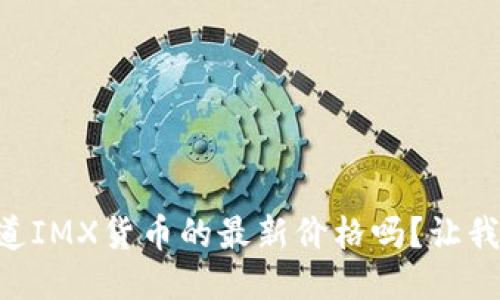 bjiaoti你知道IMX货币的最新价格吗？让我们来聊聊吧！