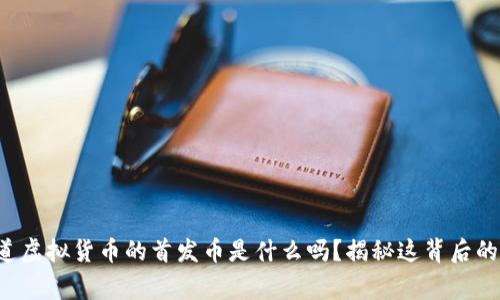 你知道虚拟货币的首发币是什么吗？揭秘这背后的故事！