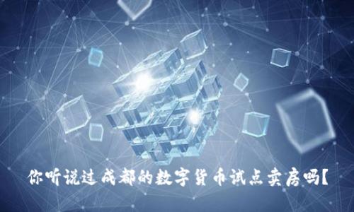 你听说过成都的数字货币试点卖房吗?