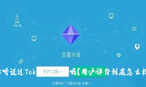你听说过Tokenim 2.0吗?用户评价到底怎么样?