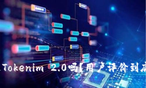 你听说过Tokenim 2.0吗?用户评价到底怎么样?