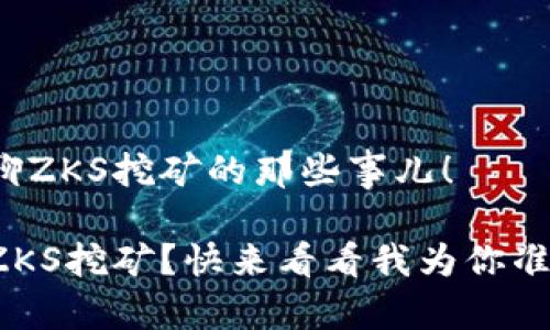很高兴和你聊聊ZKS挖矿的那些事儿!
如何轻松入门ZKS挖矿?快来看看我为你准备的实用指南!
