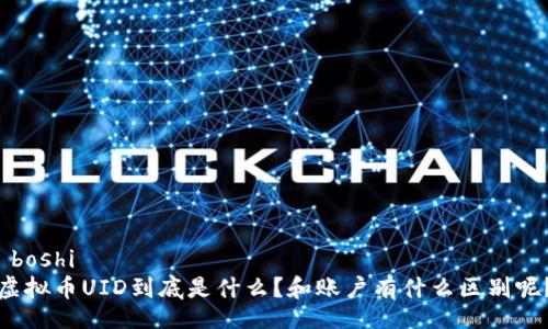 boshi
虚拟币UID到底是什么?和账户有什么区别呢?