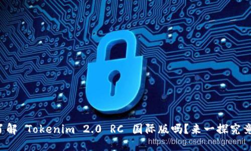 你了解 Tokenim 2.0 RC 国际版吗？来一探究竟吧！