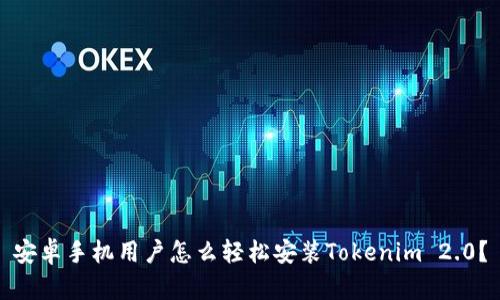 安卓手机用户怎么轻松安装Tokenim 2.0?