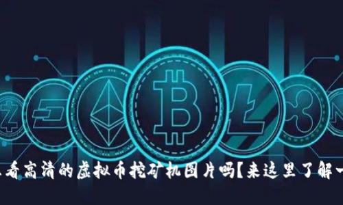 你想看高清的虚拟币挖矿机图片吗?来这里了解一下!