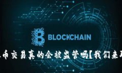 虚拟币交易真的会被监管吗？我们来聊聊！