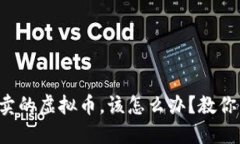 买了不能卖的虚拟币，该怎么办？教你几招应对