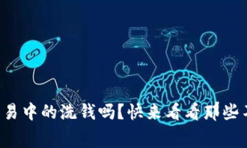 你知道虚拟币交易中的洗钱吗？快来看看那些不为人知的内幕！