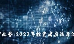 比特币虚拟资产走势：2023年投资者应该关注哪些