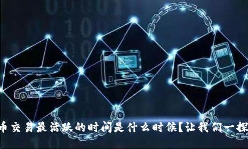 虚拟币交易最活跃的时间是什么时候？让我们一探究竟！
