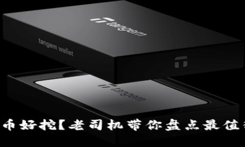 现在什么虚拟币好挖？老司机带你盘点最值得入手的币种！