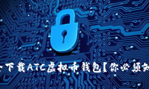 如何安全下载ATC虚拟币钱包？你必须知道的事！