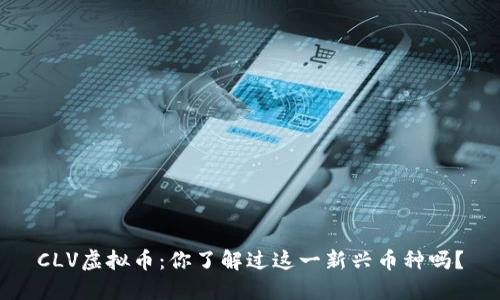 CLV虚拟币：你了解过这一新兴币种吗？