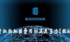虚拟币投资机构加盟费用到底是多少？揭秘投资