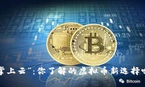 “掌上云”：你了解的虚拟币新选择吗？