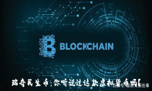   
瑞奇民生币：你听说过这款虚拟货币吗？