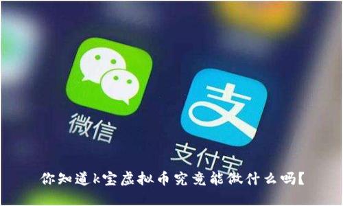 你知道k宝虚拟币究竟能做什么吗？