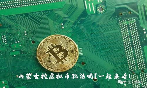 内蒙古挖虚拟币犯法吗？一起来看！