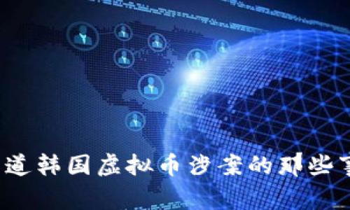 想知道韩国虚拟币涉案的那些事吗？