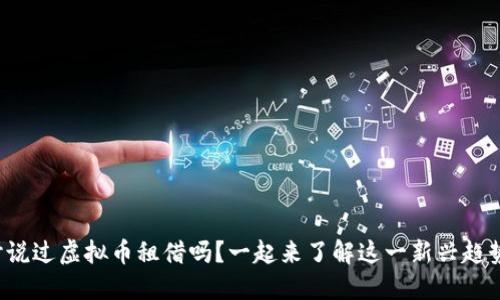 你听说过虚拟币租借吗？一起来了解这一新兴趋势吧！