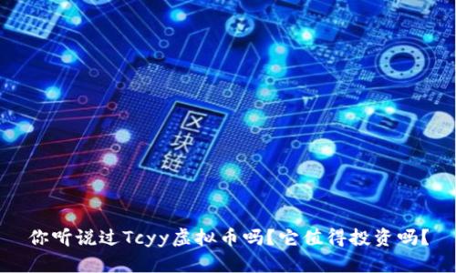 你听说过Tcyy虚拟币吗？它值得投资吗？