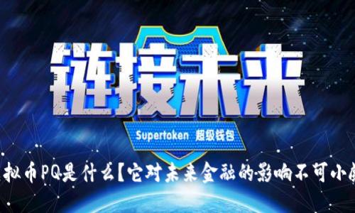 虚拟币PQ是什么？它对未来金融的影响不可小觑！