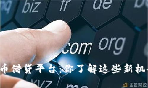 虚拟币借贷平台：你了解这些新机会吗？