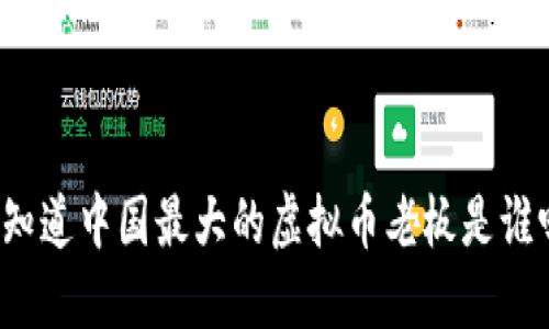 你知道中国最大的虚拟币老板是谁吗？