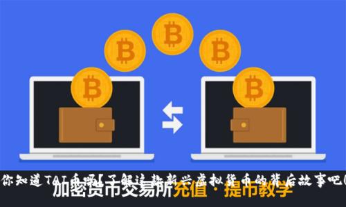 你知道TAI币吗？了解这款新兴虚拟货币的背后故事吧！