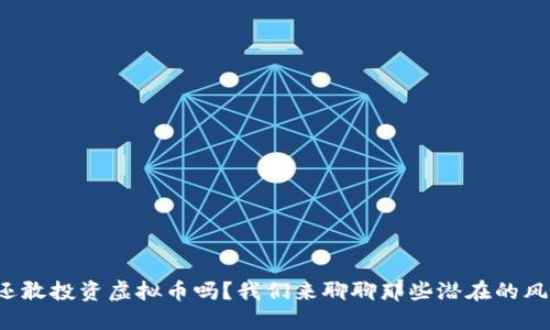 你还敢投资虚拟币吗？我们来聊聊那些潜在的风险！