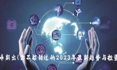 虚拟币新出！你不能错过的2023年最新趋势与投资