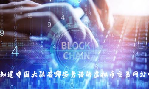 你知道中国大陆有哪些靠谱的虚拟币交易网站吗？