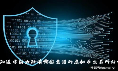 你知道中国大陆有哪些靠谱的虚拟币交易网站吗？