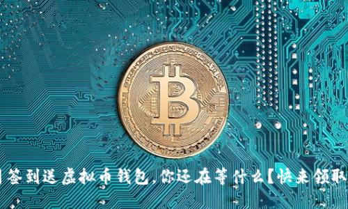 4月签到送虚拟币钱包,你还在等什么?快来领取吧!