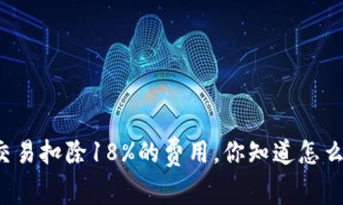虚拟币交易扣除18%的费用，你知道怎么应对吗？