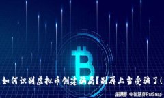 如何识别虚拟币创建骗局？别再上当受骗了！