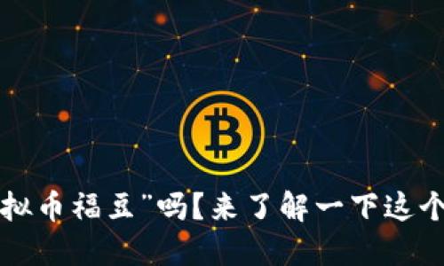 你听说过“虚拟币福豆”吗?来了解一下这个热门话题吧!