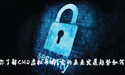 你了解CMD虚拟币吗?它的未来发展趋势如何?