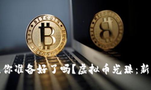 虚拟币光珠:新兴投资机会与风险,你准备好了吗?虚拟币光珠:新兴投资机会与风险,你准备好了吗?