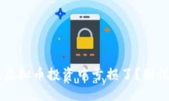 你是不是也在虚拟币投资中亏损了？别慌，我们