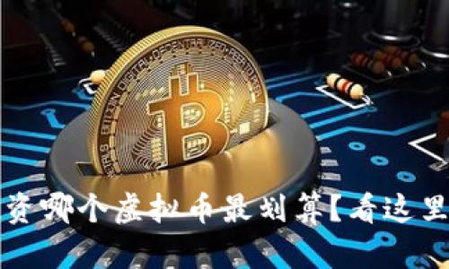 现在投资哪个虚拟币最划算?看这里就对了!