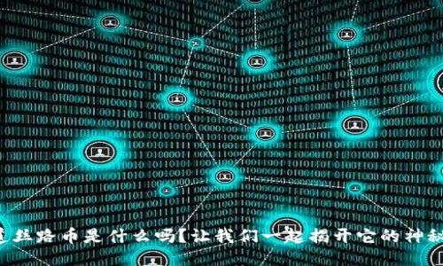 你知道丝路币是什么吗？让我们一起揭开它的神秘面纱！