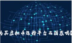 你还在为买虚拟币选择平台而困惑吗？看这里！