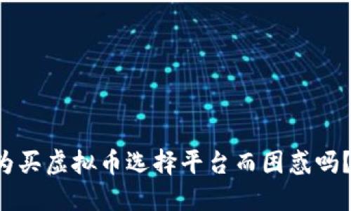 你还在为买虚拟币选择平台而困惑吗？看这里！